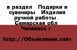  в раздел : Подарки и сувениры » Изделия ручной работы . Самарская обл.,Чапаевск г.